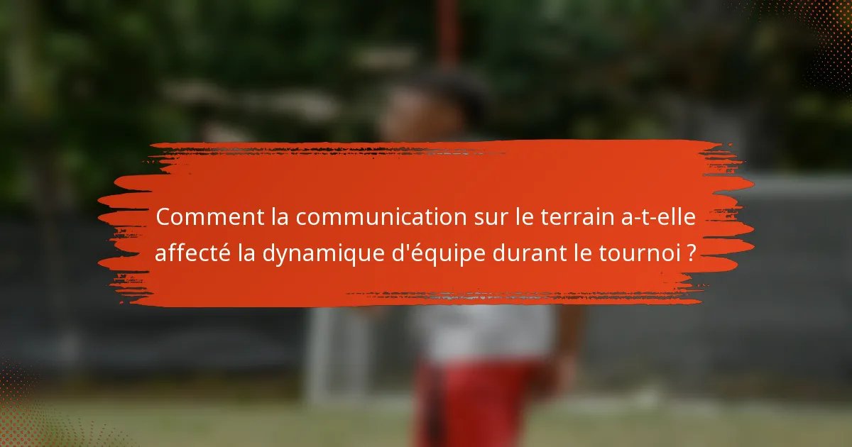 Comment la communication sur le terrain a-t-elle affecté la dynamique d'équipe durant le tournoi ?