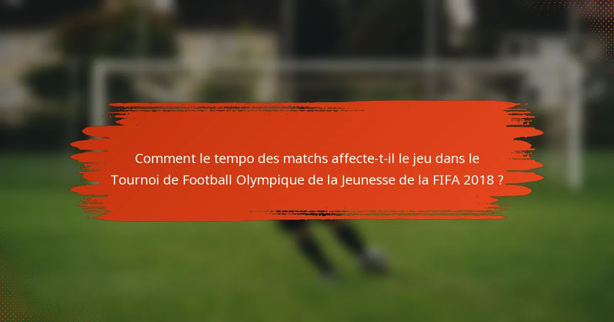 Comment le tempo des matchs affecte-t-il le jeu dans le Tournoi de Football Olympique de la Jeunesse de la FIFA 2018 ?