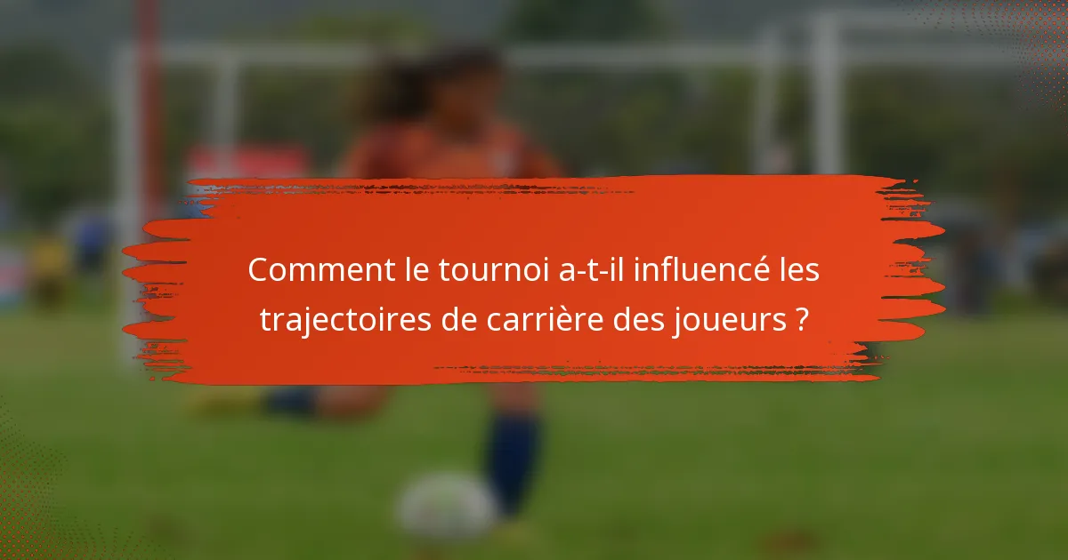 Comment le tournoi a-t-il influencé les trajectoires de carrière des joueurs ?