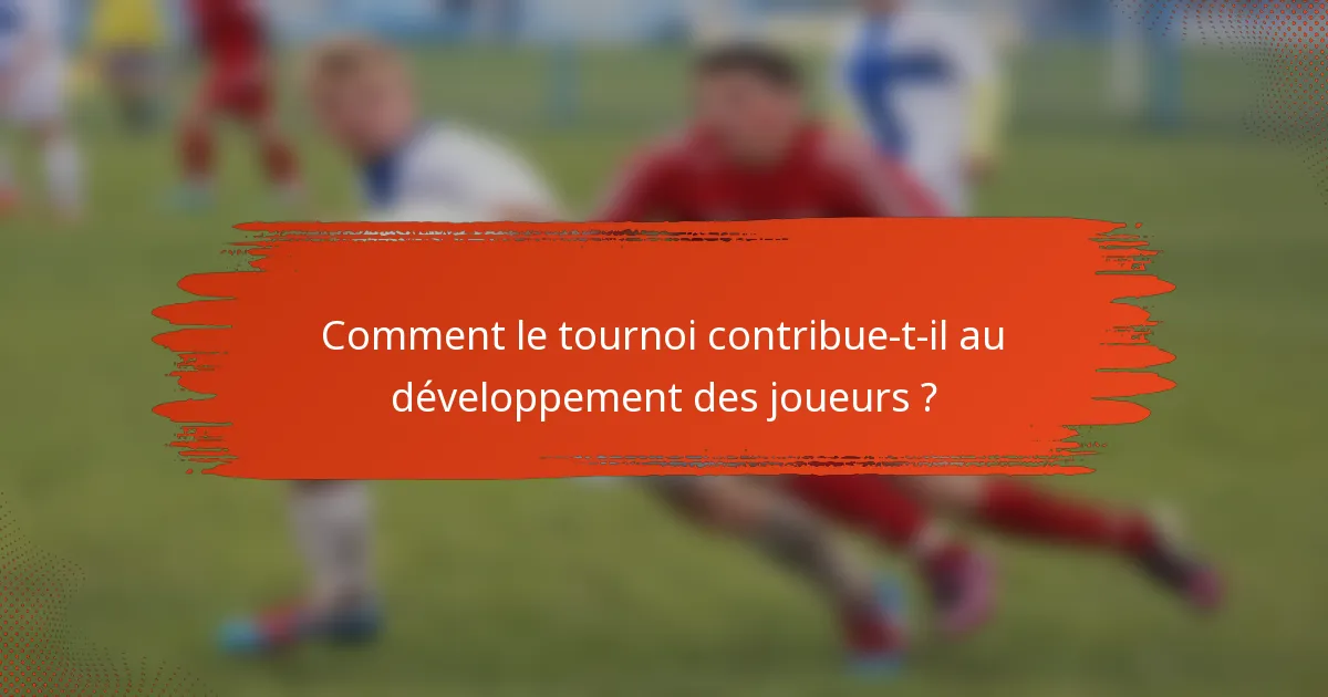 Comment le tournoi contribue-t-il au développement des joueurs ?