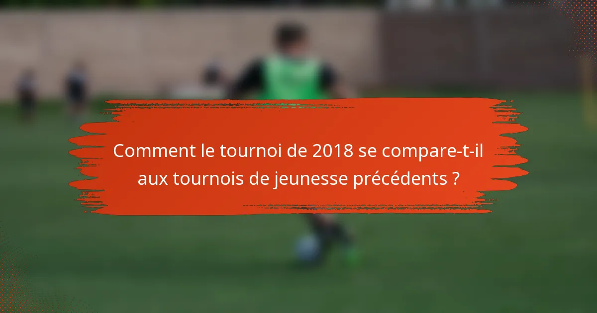 Comment le tournoi de 2018 se compare-t-il aux tournois de jeunesse précédents ?