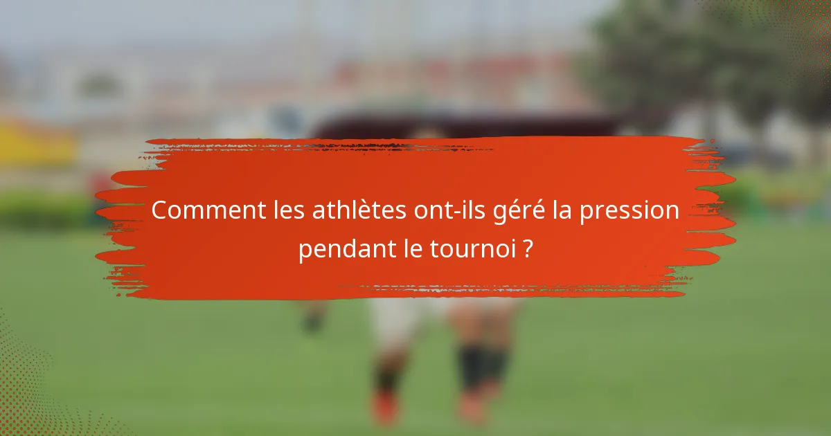 Comment les athlètes ont-ils géré la pression pendant le tournoi ?