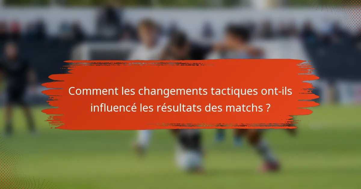 Comment les changements tactiques ont-ils influencé les résultats des matchs ?