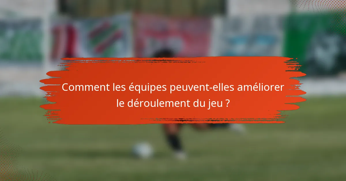Comment les équipes peuvent-elles améliorer le déroulement du jeu ?