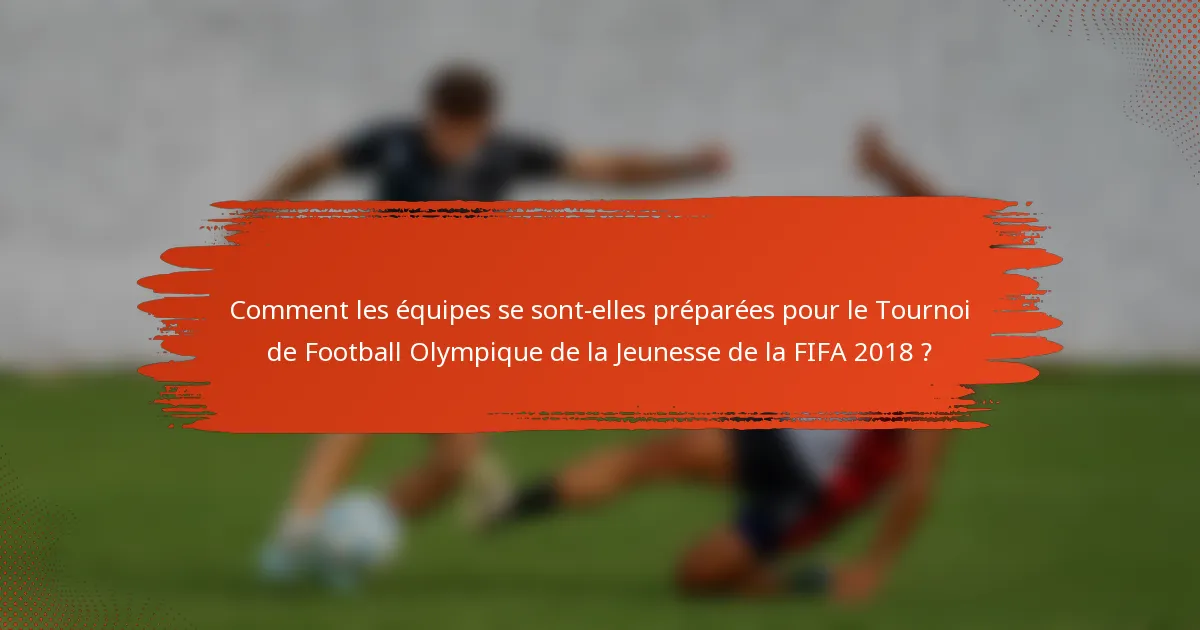 Comment les équipes se sont-elles préparées pour le Tournoi de Football Olympique de la Jeunesse de la FIFA 2018 ?