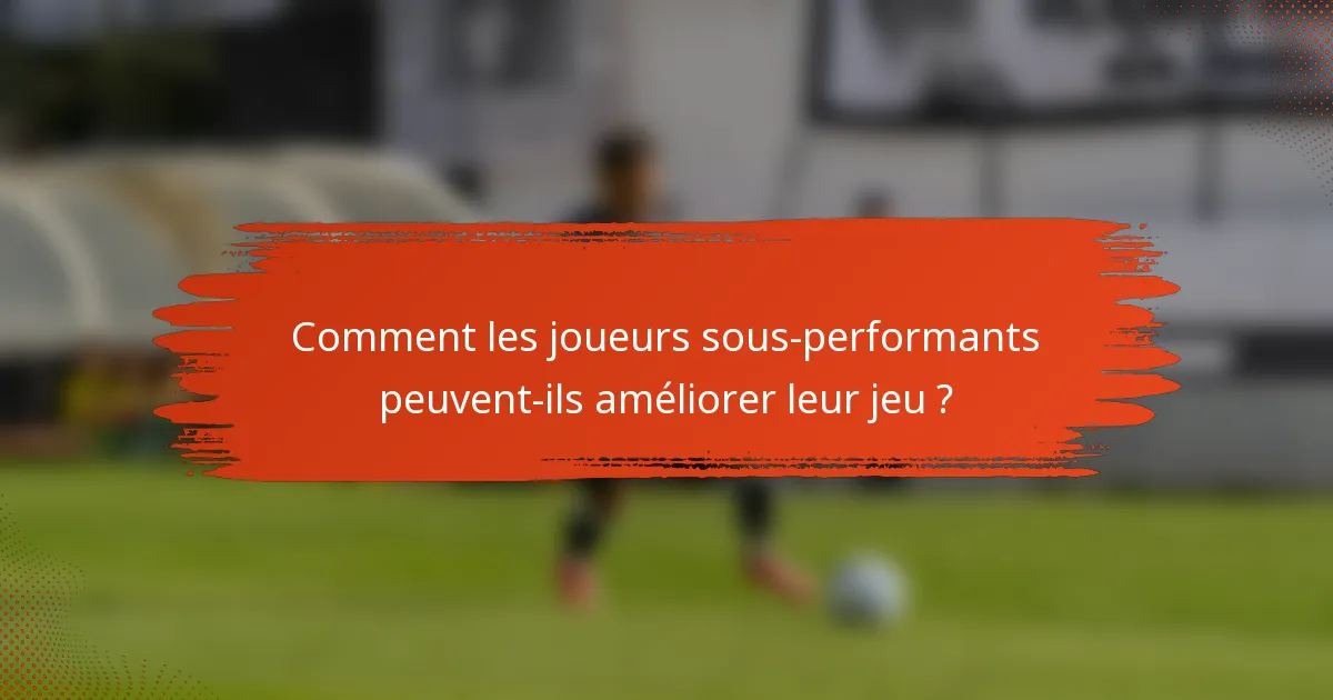 Comment les joueurs sous-performants peuvent-ils améliorer leur jeu ?