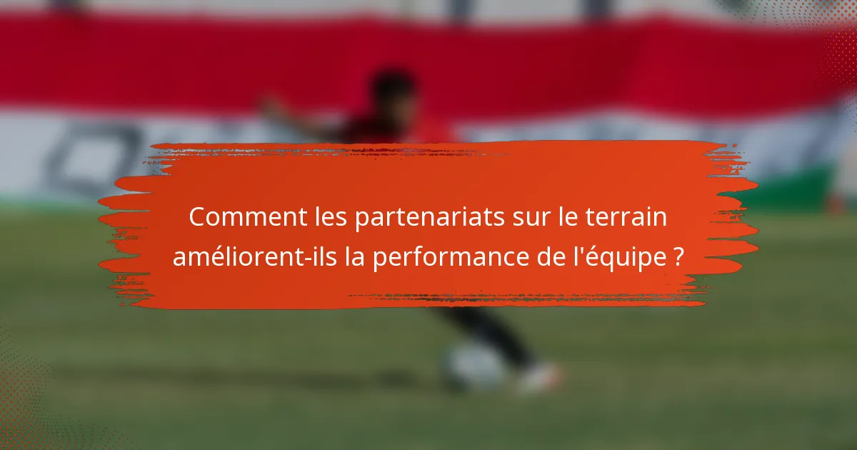 Comment les partenariats sur le terrain améliorent-ils la performance de l'équipe ?