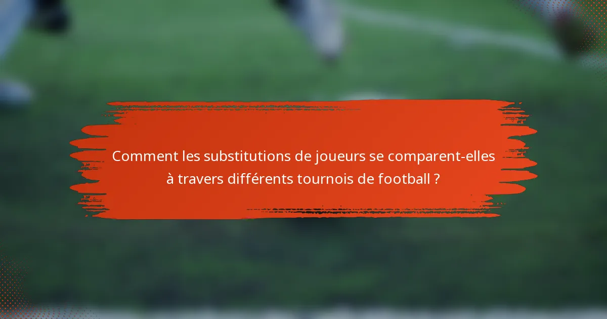 Comment les substitutions de joueurs se comparent-elles à travers différents tournois de football ?
