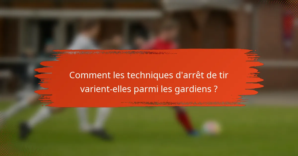 Comment les techniques d'arrêt de tir varient-elles parmi les gardiens ?