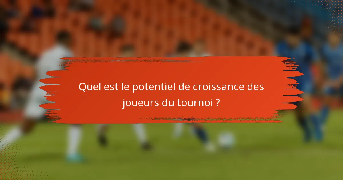 Quel est le potentiel de croissance des joueurs du tournoi ?