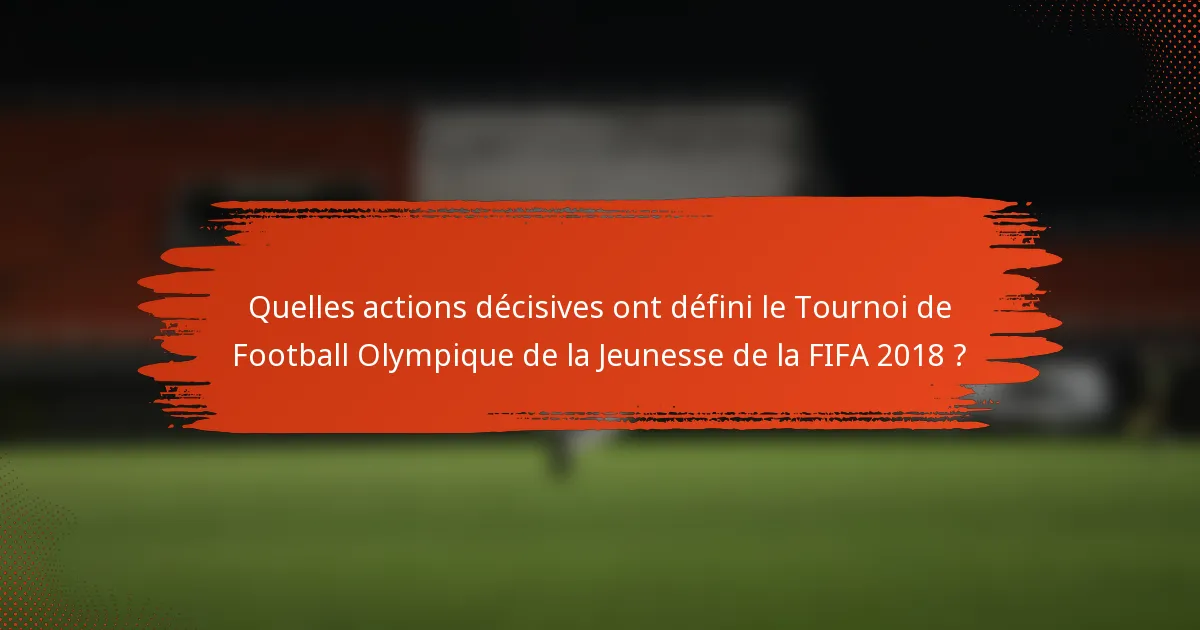 Quelles actions décisives ont défini le Tournoi de Football Olympique de la Jeunesse de la FIFA 2018 ?
