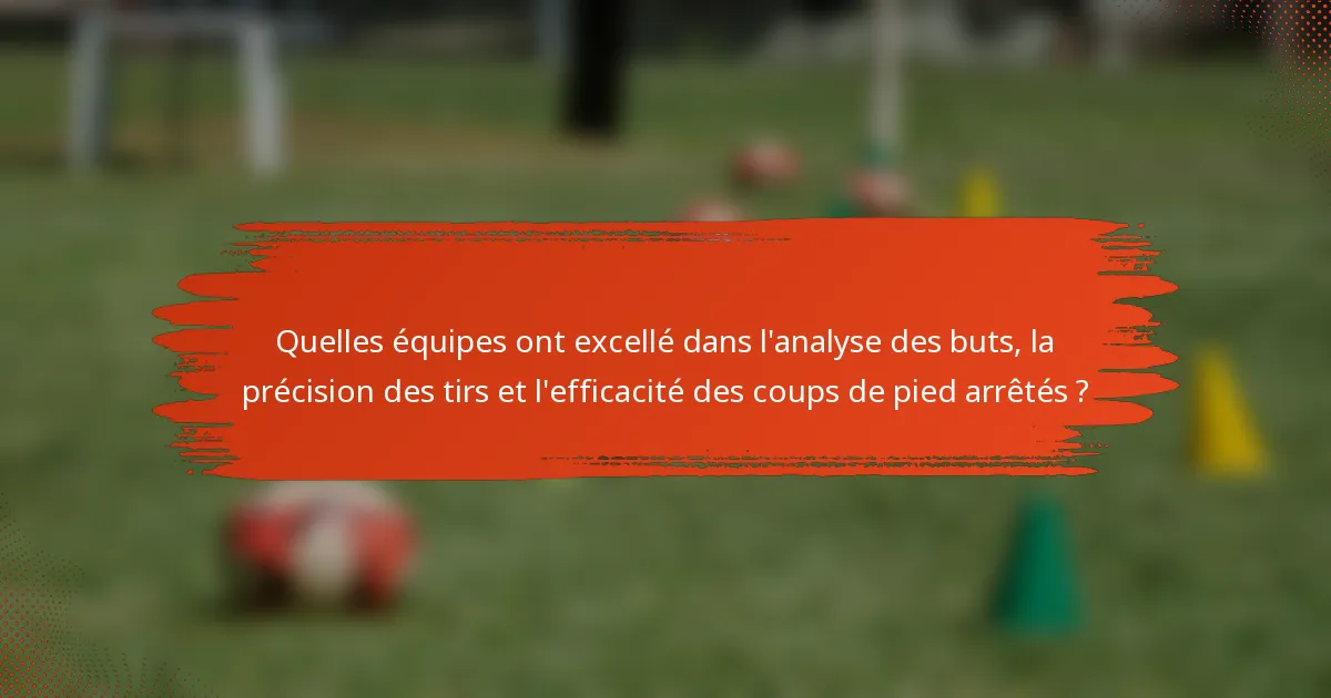 Quelles équipes ont excellé dans l'analyse des buts, la précision des tirs et l'efficacité des coups de pied arrêtés ?