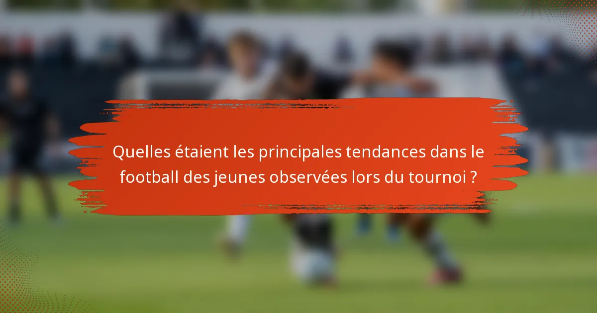 Quelles étaient les principales tendances dans le football des jeunes observées lors du tournoi ?