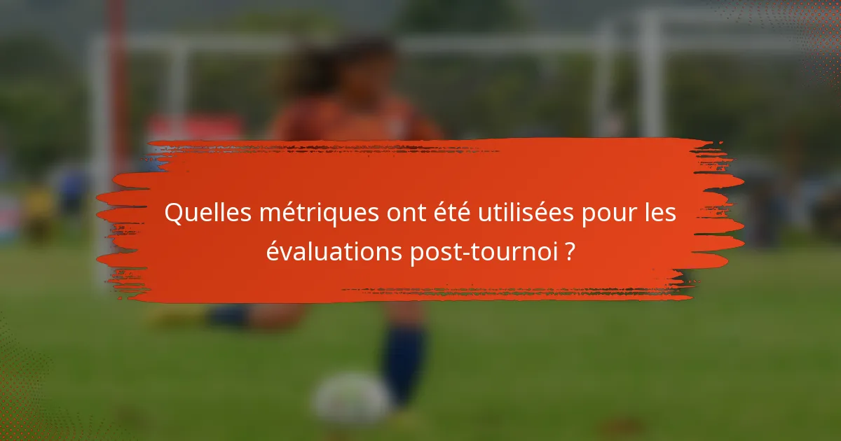 Quelles métriques ont été utilisées pour les évaluations post-tournoi ?