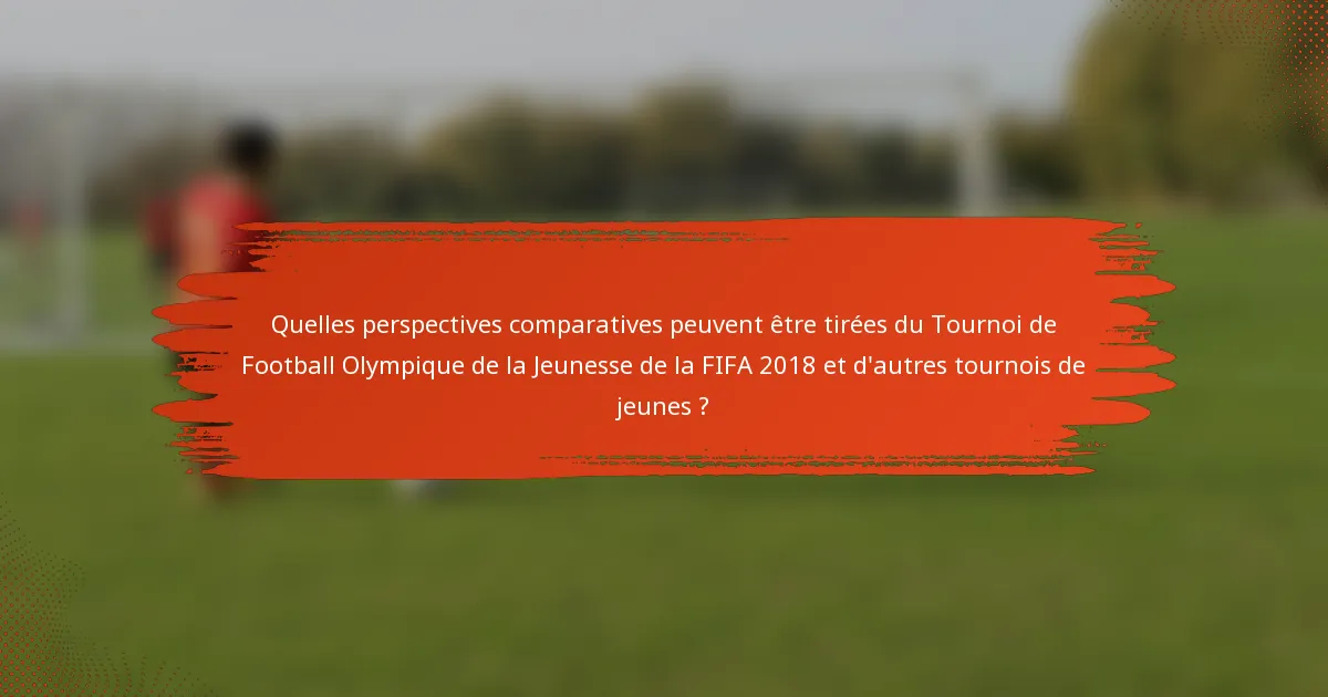 Quelles perspectives comparatives peuvent être tirées du Tournoi de Football Olympique de la Jeunesse de la FIFA 2018 et d'autres tournois de jeunes ?