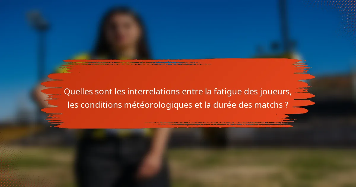 Quelles sont les interrelations entre la fatigue des joueurs, les conditions météorologiques et la durée des matchs ?