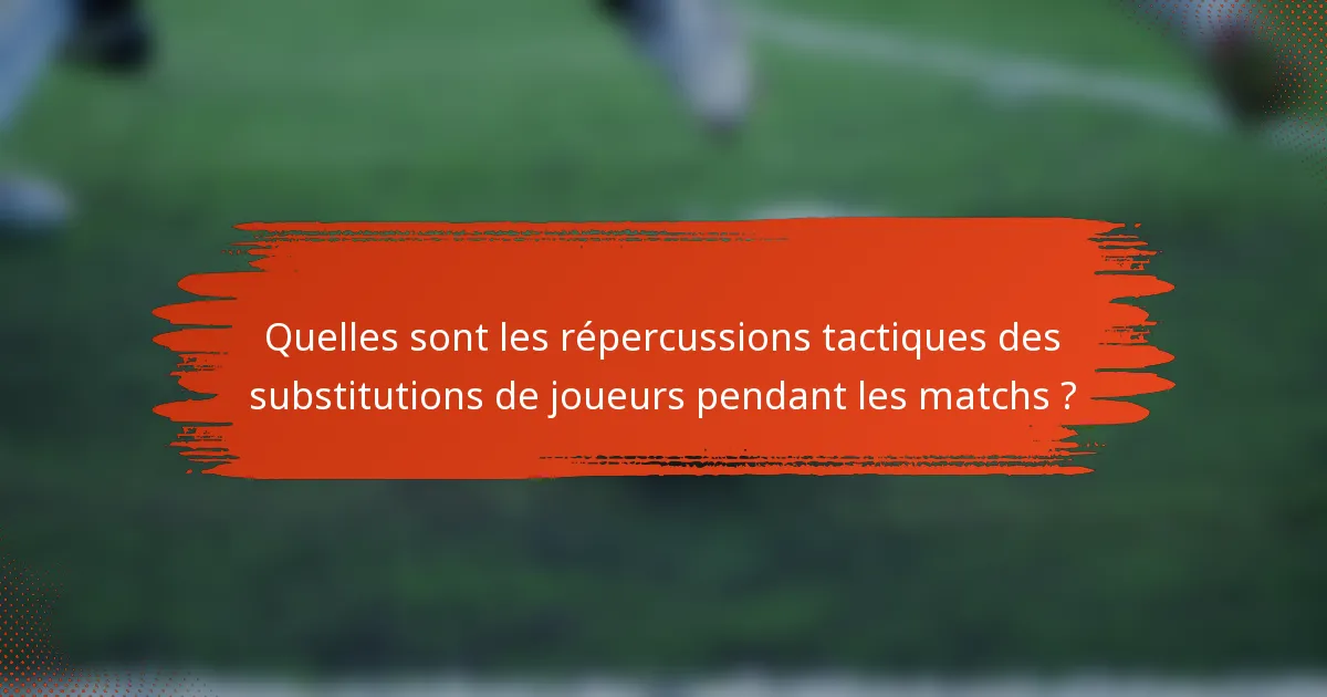 Quelles sont les répercussions tactiques des substitutions de joueurs pendant les matchs ?