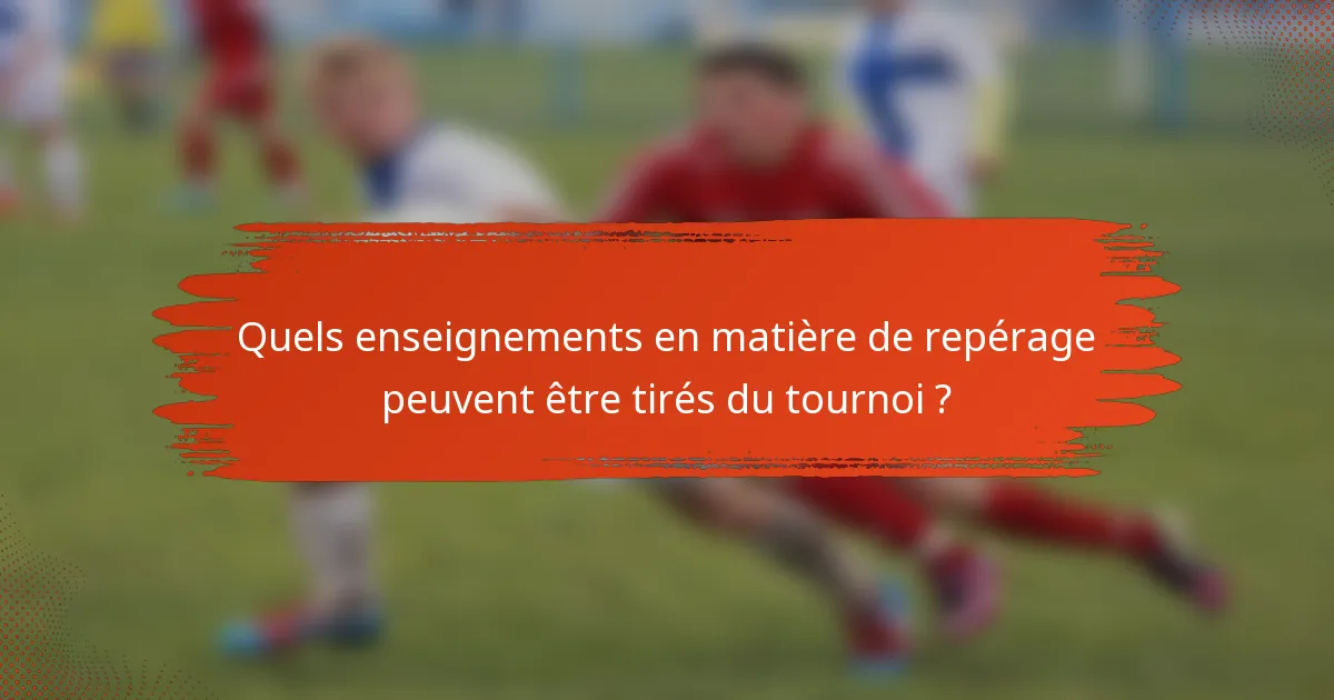 Quels enseignements en matière de repérage peuvent être tirés du tournoi ?
