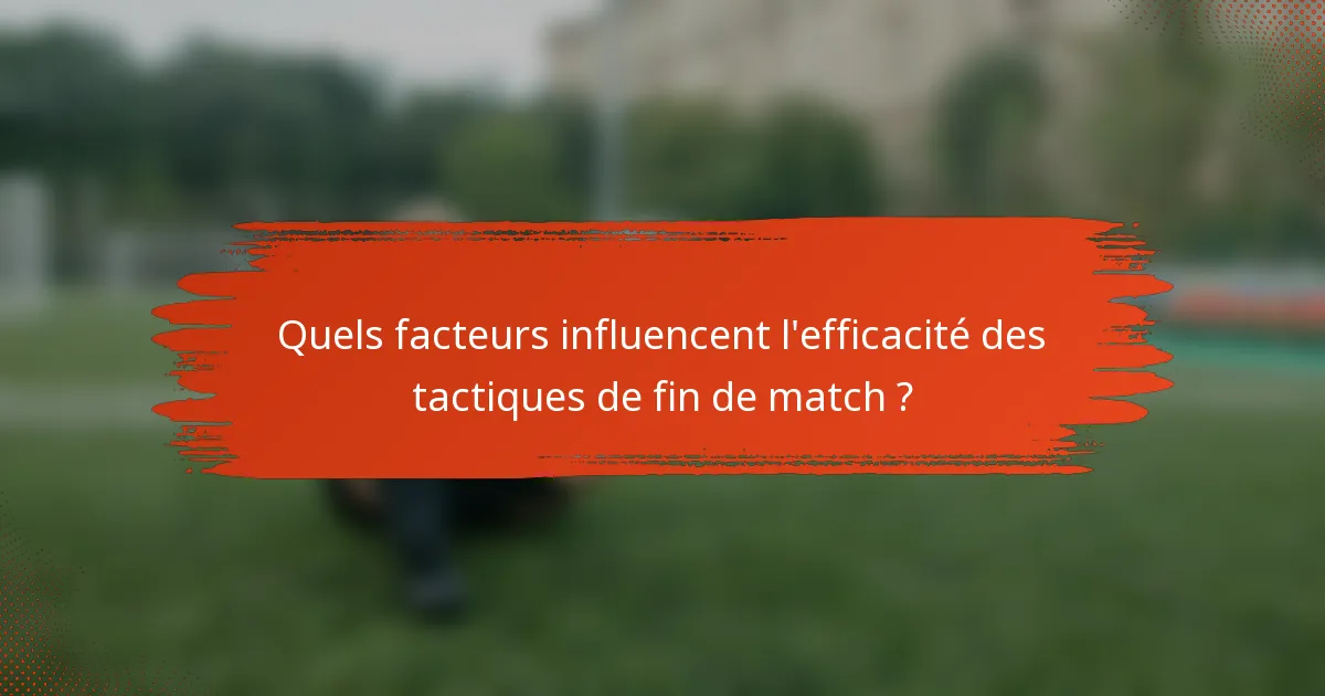 Quels facteurs influencent l'efficacité des tactiques de fin de match ?
