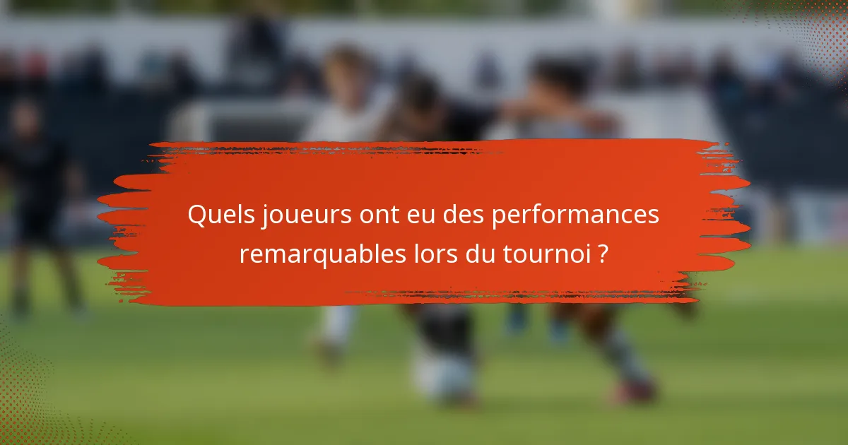 Quels joueurs ont eu des performances remarquables lors du tournoi ?