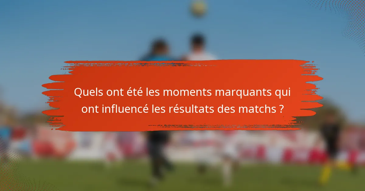 Quels ont été les moments marquants qui ont influencé les résultats des matchs ?