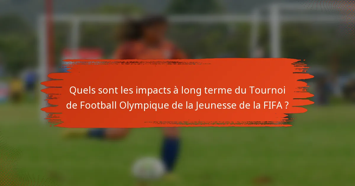 Quels sont les impacts à long terme du Tournoi de Football Olympique de la Jeunesse de la FIFA ?