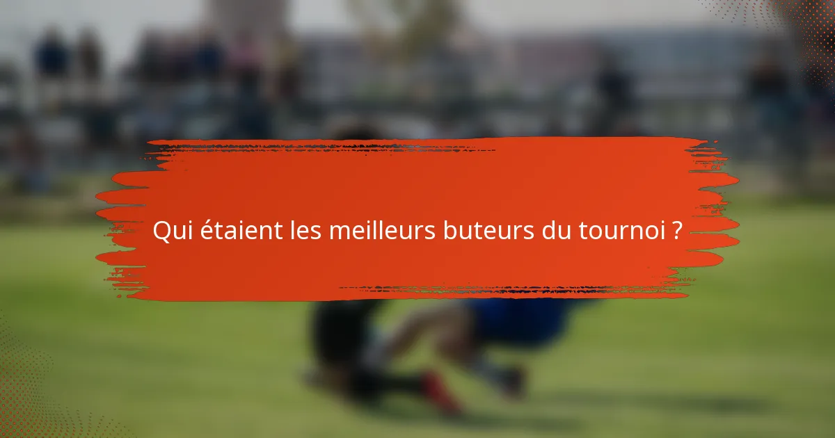 Qui étaient les meilleurs buteurs du tournoi ?